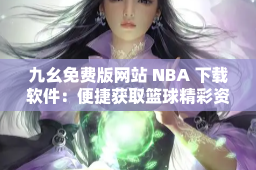 九幺免費(fèi)版網(wǎng)站 NBA 下載軟件：便捷獲取籃球精彩資訊