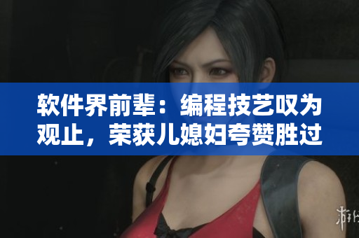 軟件界前輩：編程技藝嘆為觀止，榮獲兒媳婦夸贊勝過自家程序員老公