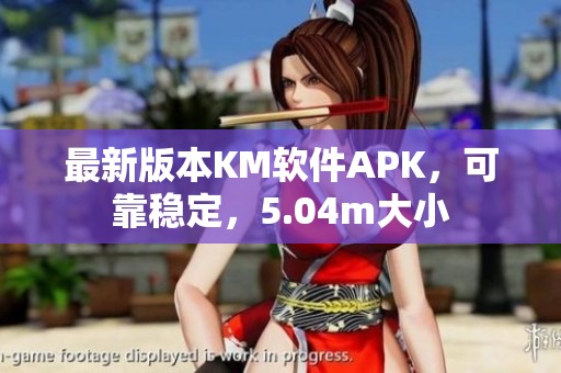 最新版本KM軟件APK，可靠穩(wěn)定，5.04m大小