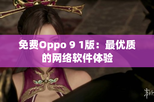 免費Oppo 9 1版：最優(yōu)質(zhì)的網(wǎng)絡(luò)軟件體驗