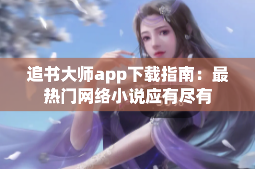 追書大師app下載指南：最熱門網絡小說應有盡有
