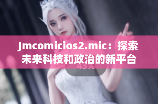 Jmcomicios2.mic：探索未來(lái)科技和政治的新平臺(tái)