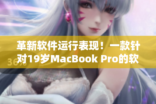 革新軟件運行表現(xiàn)！一款針對19歲MacBook Pro的軟件系統(tǒng)揭秘