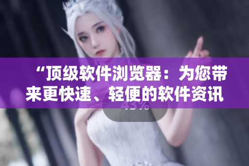 “頂級軟件瀏覽器：為您帶來更快速、輕便的軟件資訊”