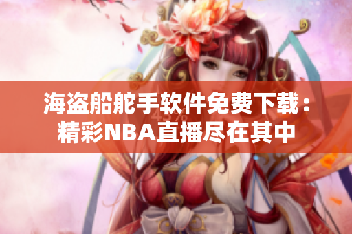 海盜船舵手軟件免費下載：精彩NBA直播盡在其中