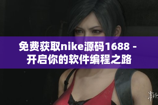 免費(fèi)獲取nike源碼1688 - 開(kāi)啟你的軟件編程之路