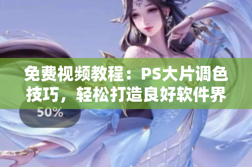 免費(fèi)視頻教程：PS大片調(diào)色技巧，輕松打造良好軟件界面