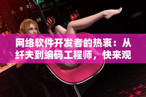 網(wǎng)絡(luò)軟件開(kāi)發(fā)者的熱衷：從纖夫到編碼工程師，快來(lái)觀看完整版動(dòng)漫