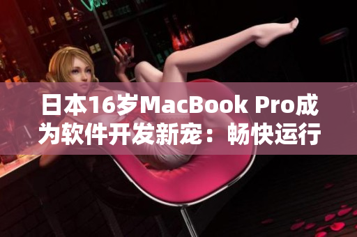 日本16歲MacBook Pro成為軟件開發(fā)新寵：暢快運行各種程序
