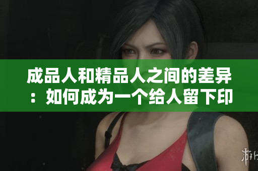 成品人和精品人之間的差異：如何成為一個給人留下印象的軟件編輯？