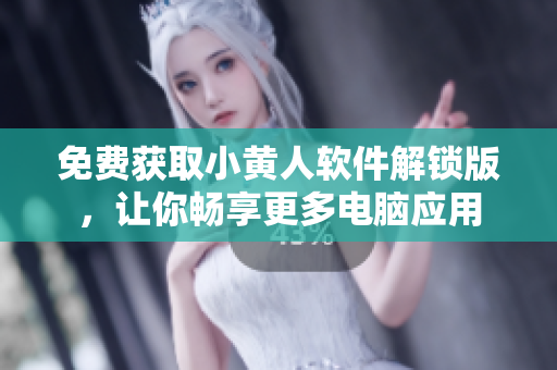 免費獲取小黃人軟件解鎖版，讓你暢享更多電腦應用