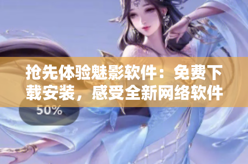 搶先體驗(yàn)魅影軟件：免費(fèi)下載安裝，感受全新網(wǎng)絡(luò)軟件體驗(yàn)！