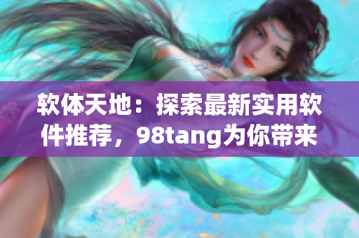 軟體天地：探索最新實(shí)用軟件推薦，98tang為你帶來(lái)全新體驗(yàn)！