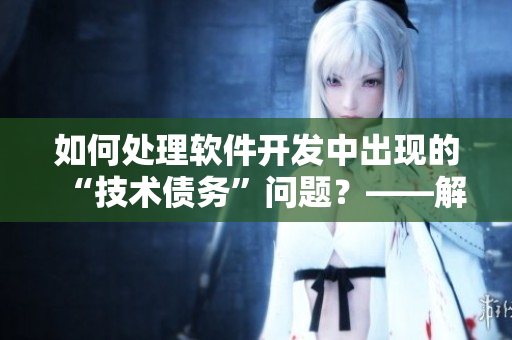 如何處理軟件開發(fā)中出現(xiàn)的“技術(shù)債務(wù)”問題？——解決方案