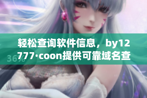 輕松查詢軟件信息，by12777·coon提供可靠域名查詢服務(wù)