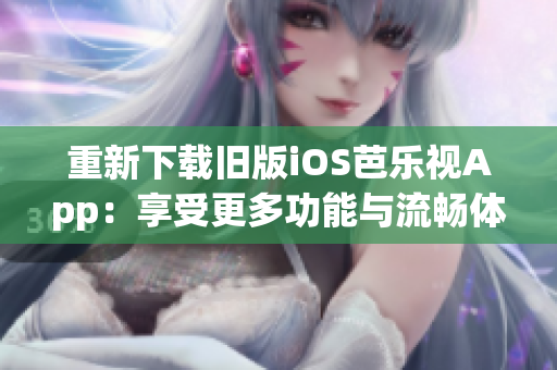 重新下載舊版iOS芭樂視App：享受更多功能與流暢體驗
