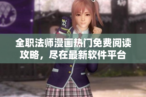 全職法師漫畫(huà)熱門(mén)免費(fèi)閱讀攻略，盡在最新軟件平臺(tái)