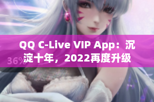 QQ C-Live VIP App：沉淀十年，2022再度升級
