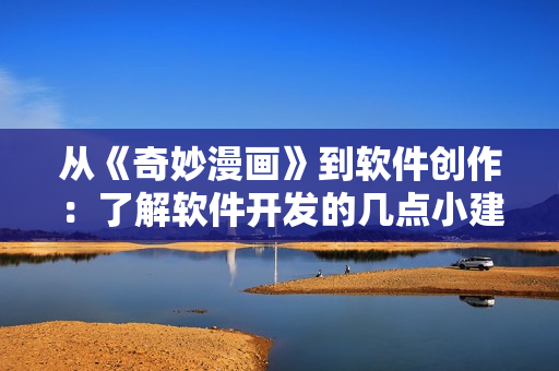 從《奇妙漫畫》到軟件創(chuàng)作：了解軟件開發(fā)的幾點(diǎn)小建議