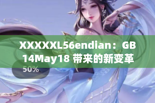 XXXXXL56endian：GB14May18 帶來的新變革