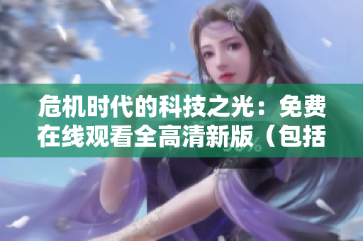 危機時代的科技之光：免費在線觀看全高清新版（包括安卓和iOS）