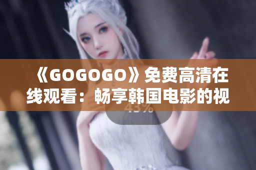 《GOGOGO》免費(fèi)高清在線觀看：暢享韓國(guó)電影的視聽盛宴！