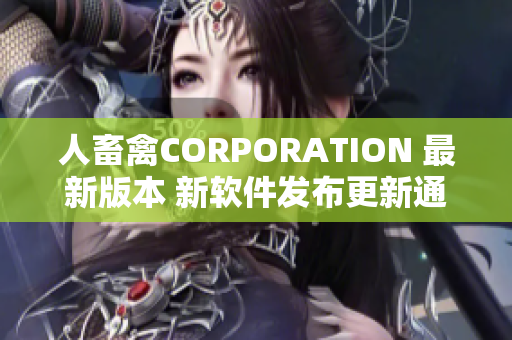 人畜禽CORPORATION 最新版本 新軟件發(fā)布更新通知