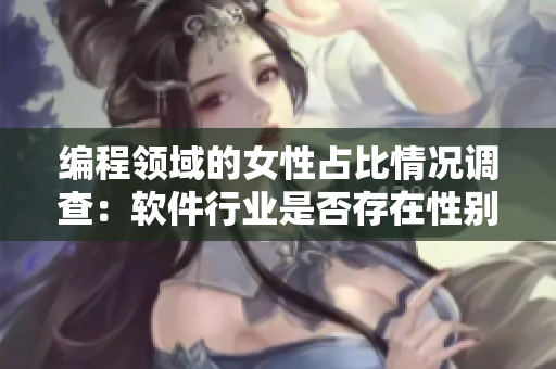 編程領(lǐng)域的女性占比情況調(diào)查：軟件行業(yè)是否存在性別歧視？