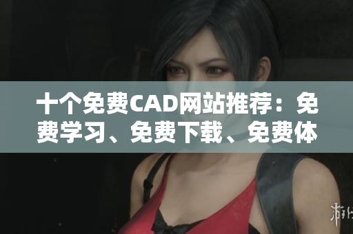十個(gè)免費(fèi)CAD網(wǎng)站推薦：免費(fèi)學(xué)習(xí)、免費(fèi)下載、免費(fèi)體驗(yàn)