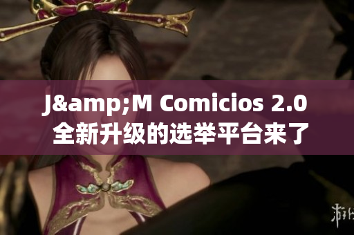 J&M Comicios 2.0 全新升級的選舉平臺來了