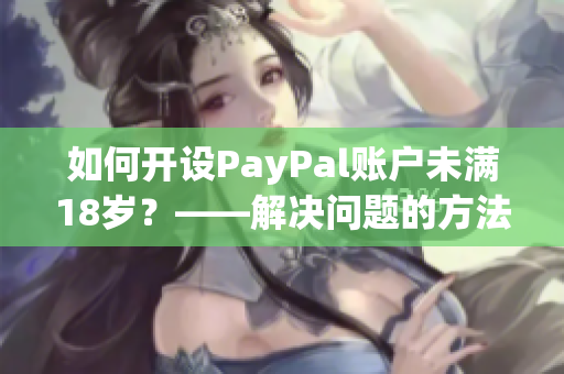 如何開設(shè)PayPal賬戶未滿18歲？——解決問題的方法