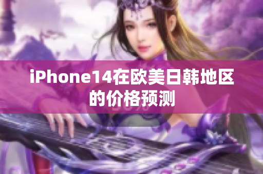 iPhone14在歐美日韓地區(qū)的價格預(yù)測