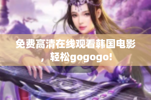 免費高清在線觀看韓國電影，輕松gogogo!