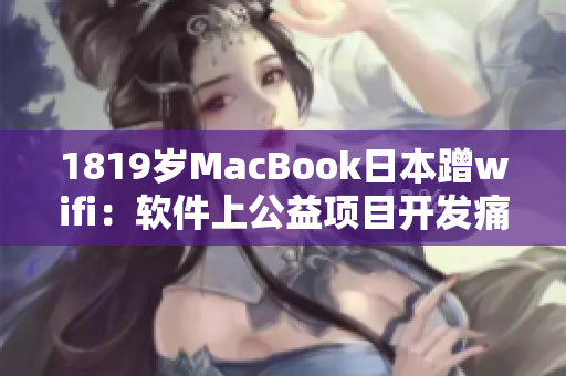 1819歲MacBook日本蹭wifi：軟件上公益項目開發(fā)痛點