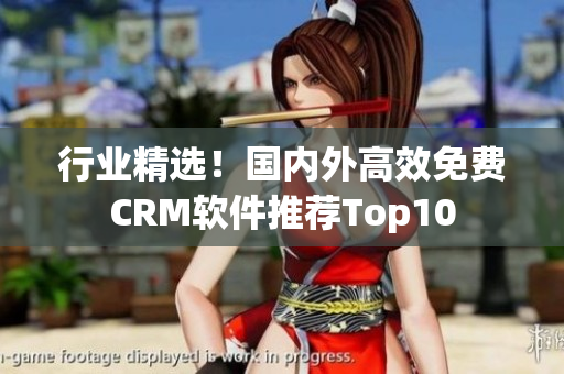 行業(yè)精選！國內(nèi)外高效免費(fèi)CRM軟件推薦Top10