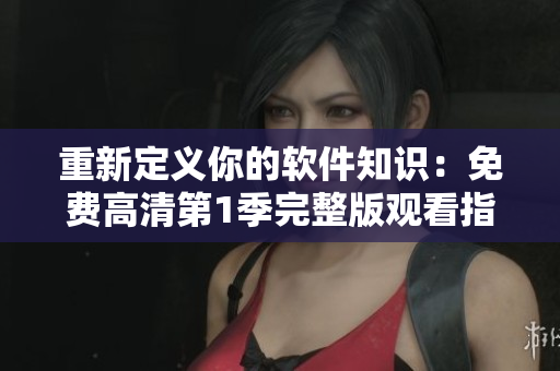 重新定義你的軟件知識：免費高清第1季完整版觀看指南