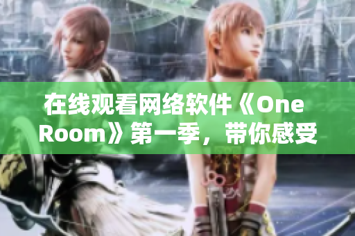 在線觀看網(wǎng)絡(luò)軟件《One Room》第一季，帶你感受軟件技術(shù)的微妙之處！