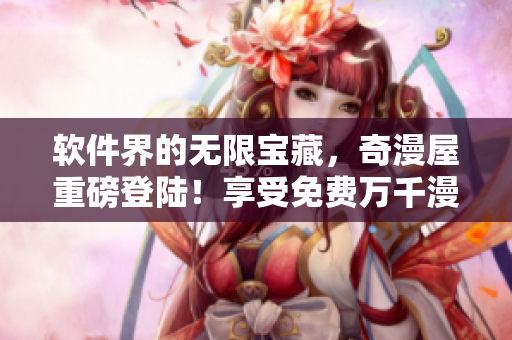 軟件界的無(wú)限寶藏，奇漫屋重磅登陸！享受免費(fèi)萬(wàn)千漫畫(huà)資源！