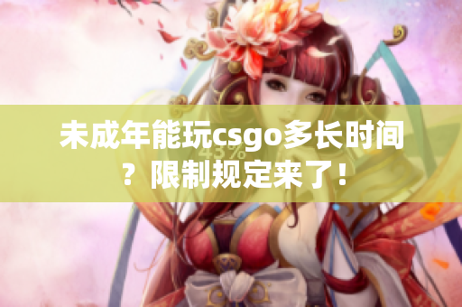 未成年能玩csgo多長時間？限制規(guī)定來了！