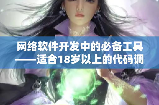 網(wǎng)絡(luò)軟件開發(fā)中的必備工具——適合18歲以上的代碼調(diào)試工具