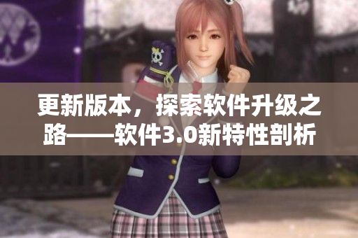 更新版本，探索軟件升級(jí)之路——軟件3.0新特性剖析