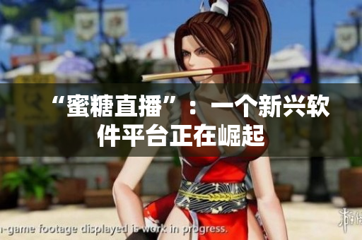 “蜜糖直播”：一個新興軟件平臺正在崛起