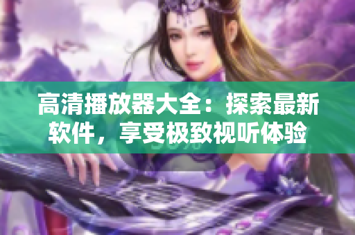 高清播放器大全：探索最新軟件，享受極致視聽體驗