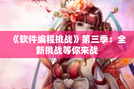 《軟件編程挑戰(zhàn)》第三季：全新挑戰(zhàn)等你來戰(zhàn)