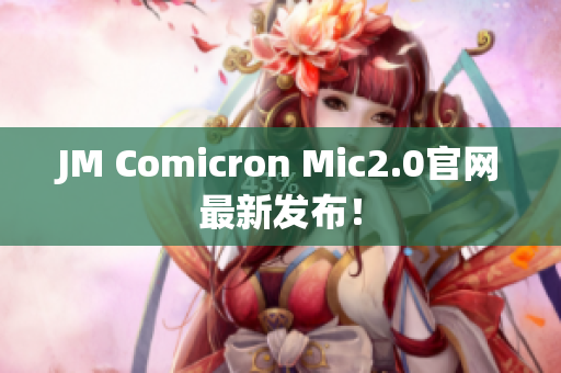 JM Comicron Mic2.0官網(wǎng)最新發(fā)布！