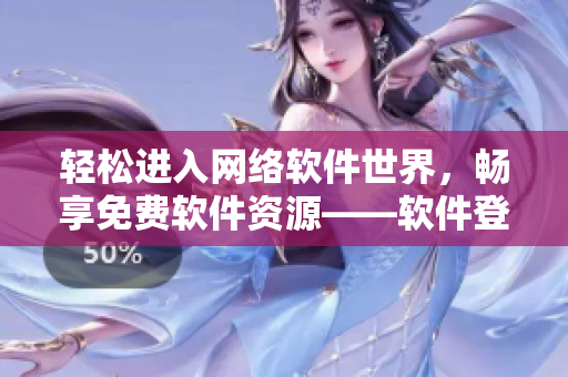 輕松進入網(wǎng)絡(luò)軟件世界，暢享免費軟件資源——軟件登錄頁面改造推介