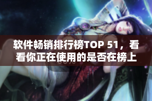 軟件暢銷排行榜TOP 51，看看你正在使用的是否在榜上？