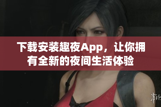下載安裝趣夜App，讓你擁有全新的夜間生活體驗(yàn)