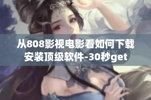從808影視電影看如何下載安裝頂級軟件-30秒get