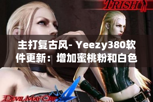 主打復(fù)古風(fēng)- Yeezy380軟件更新：增加蜜桃粉和白色主題